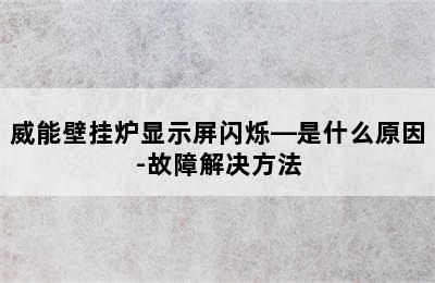 威能壁挂炉显示屏闪烁—是什么原因-故障解决方法