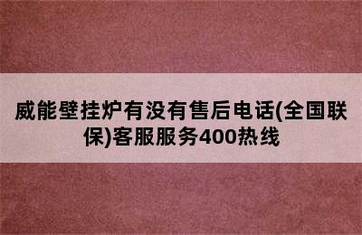 威能壁挂炉有没有售后电话(全国联保)客服服务400热线