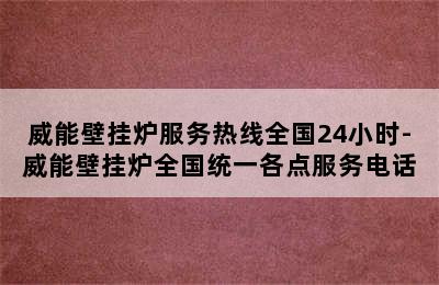 威能壁挂炉服务热线全国24小时-威能壁挂炉全国统一各点服务电话