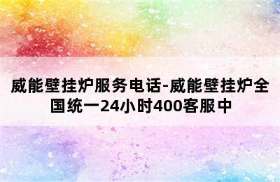 威能壁挂炉服务电话-威能壁挂炉全国统一24小时400客服中