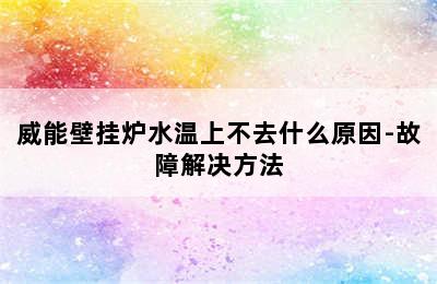 威能壁挂炉水温上不去什么原因-故障解决方法