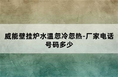 威能壁挂炉水温忽冷忽热-厂家电话号码多少