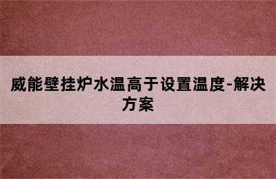 威能壁挂炉水温高于设置温度-解决方案