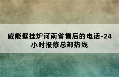 威能壁挂炉河南省售后的电话-24小时报修总部热线