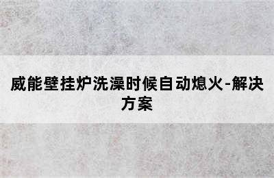 威能壁挂炉洗澡时候自动熄火-解决方案