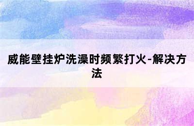 威能壁挂炉洗澡时频繁打火-解决方法