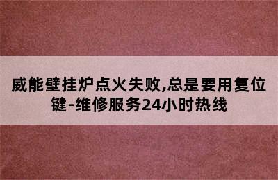 威能壁挂炉点火失败,总是要用复位键-维修服务24小时热线