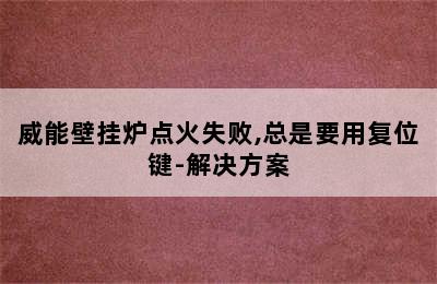 威能壁挂炉点火失败,总是要用复位键-解决方案