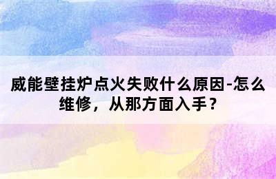 威能壁挂炉点火失败什么原因-怎么维修，从那方面入手？