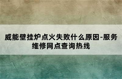 威能壁挂炉点火失败什么原因-服务维修网点查询热线