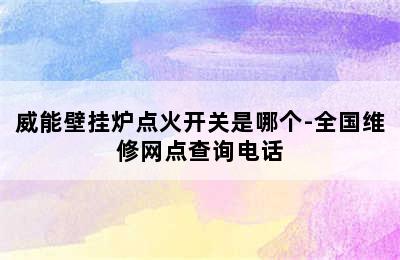 威能壁挂炉点火开关是哪个-全国维修网点查询电话