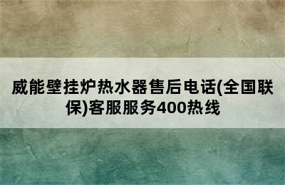 威能壁挂炉热水器售后电话(全国联保)客服服务400热线