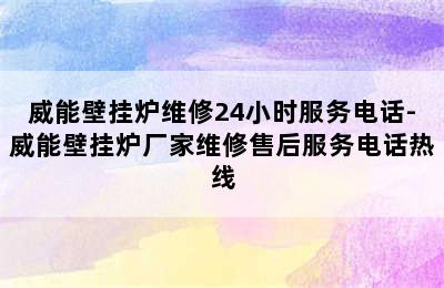 威能壁挂炉维修24小时服务电话-威能壁挂炉厂家维修售后服务电话热线