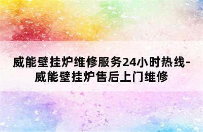 威能壁挂炉维修服务24小时热线-威能壁挂炉售后上门维修