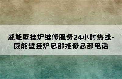 威能壁挂炉维修服务24小时热线-威能壁挂炉总部维修总部电话