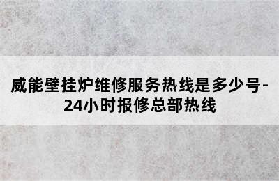 威能壁挂炉维修服务热线是多少号-24小时报修总部热线