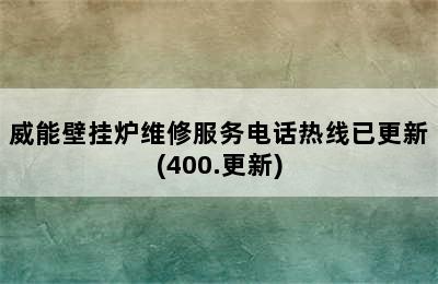 威能壁挂炉维修服务电话热线已更新(400.更新)