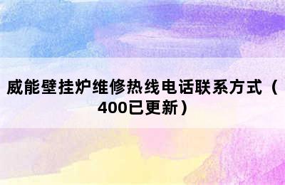 威能壁挂炉维修热线电话联系方式（400已更新）