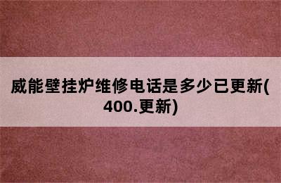 威能壁挂炉维修电话是多少已更新(400.更新)