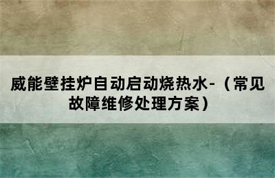 威能壁挂炉自动启动烧热水-（常见故障维修处理方案）