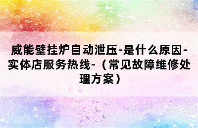 威能壁挂炉自动泄压-是什么原因-实体店服务热线-（常见故障维修处理方案）