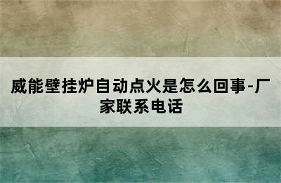 威能壁挂炉自动点火是怎么回事-厂家联系电话