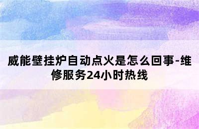 威能壁挂炉自动点火是怎么回事-维修服务24小时热线