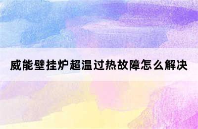 威能壁挂炉超温过热故障怎么解决