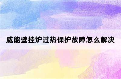 威能壁挂炉过热保护故障怎么解决