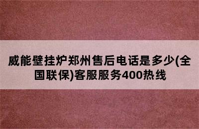 威能壁挂炉郑州售后电话是多少(全国联保)客服服务400热线