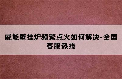 威能壁挂炉频繁点火如何解决-全国客服热线