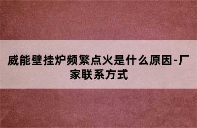 威能壁挂炉频繁点火是什么原因-厂家联系方式