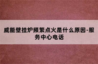 威能壁挂炉频繁点火是什么原因-服务中心电话