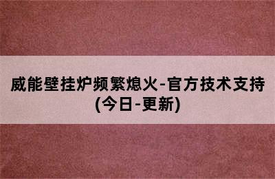 威能壁挂炉频繁熄火-官方技术支持(今日-更新)