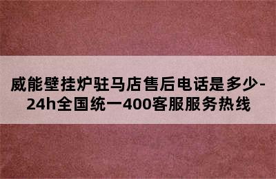 威能壁挂炉驻马店售后电话是多少-24h全国统一400客服服务热线