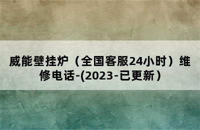 威能壁挂炉（全国客服24小时）维修电话-(2023-已更新）