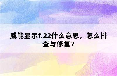 威能显示f.22什么意思，怎么排查与修复？