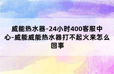 威能热水器-24小时400客服中心-威能威能热水器打不起火来怎么回事