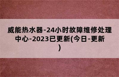 威能热水器-24小时故障维修处理中心-2023已更新(今日-更新)