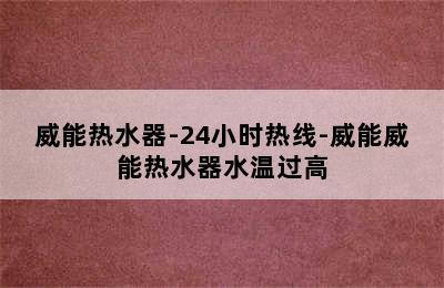 威能热水器-24小时热线-威能威能热水器水温过高