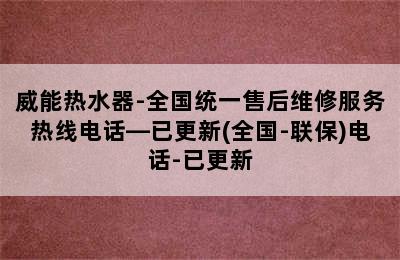 威能热水器-全国统一售后维修服务热线电话—已更新(全国-联保)电话-已更新