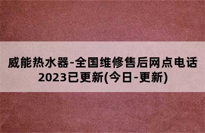 威能热水器-全国维修售后网点电话2023已更新(今日-更新)