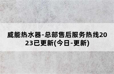 威能热水器-总部售后服务热线2023已更新(今日-更新)