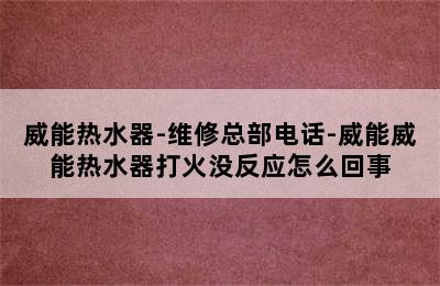 威能热水器-维修总部电话-威能威能热水器打火没反应怎么回事