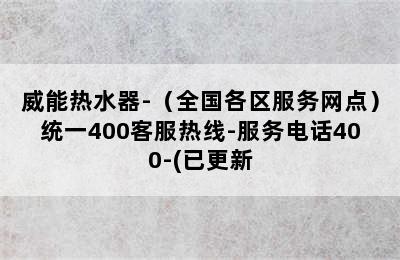 威能热水器-（全国各区服务网点）统一400客服热线-服务电话400-(已更新