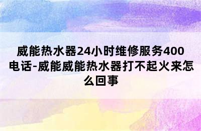 威能热水器24小时维修服务400电话-威能威能热水器打不起火来怎么回事