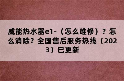 威能热水器e1-（怎么维修）？怎么消除？全国售后服务热线（2023）已更新