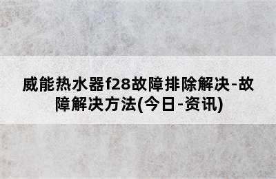 威能热水器f28故障排除解决-故障解决方法(今日-资讯)