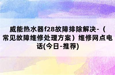 威能热水器f28故障排除解决-（常见故障维修处理方案）维修网点电话(今日-推荐)