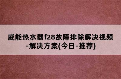 威能热水器f28故障排除解决视频-解决方案(今日-推荐)